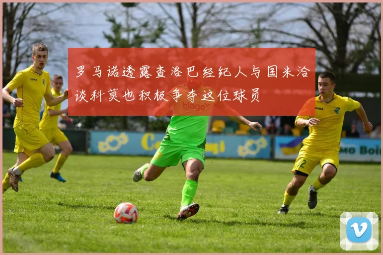 罗马诺透露查洛巴经纪人与国米洽谈科莫也积极争夺这位球员