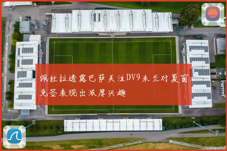 佩杜拉透露巴萨关注DV9米兰对夏窗免签表现出浓厚兴趣