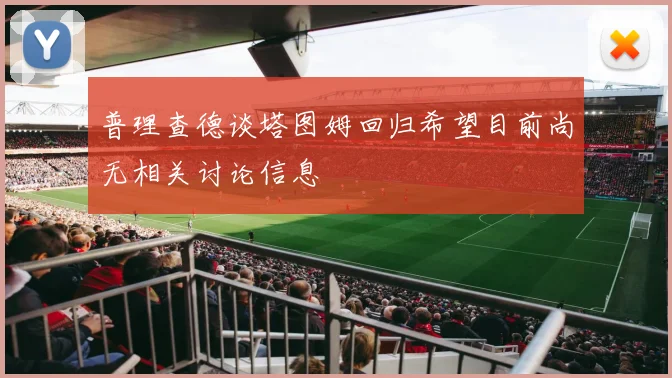 普理查德谈塔图姆回归希望目前尚无相关讨论信息