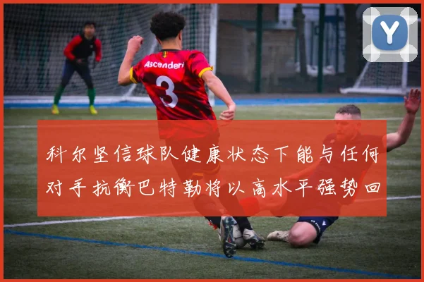 科尔坚信球队健康状态下能与任何对手抗衡巴特勒将以高水平强势回归