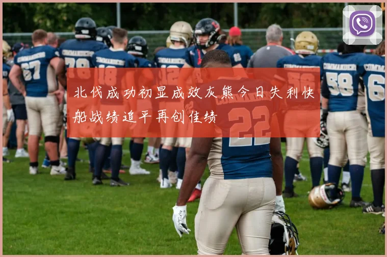 北伐成功初显成效灰熊今日失利快船战绩追平再创佳绩