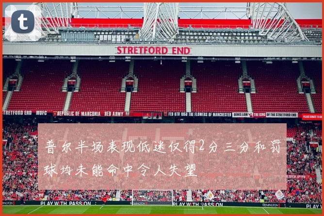 普尔半场表现低迷仅得2分三分和罚球均未能命中令人失望