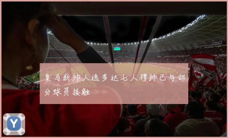 皇马新帅人选多达七人穆帅已与部分球员接触
