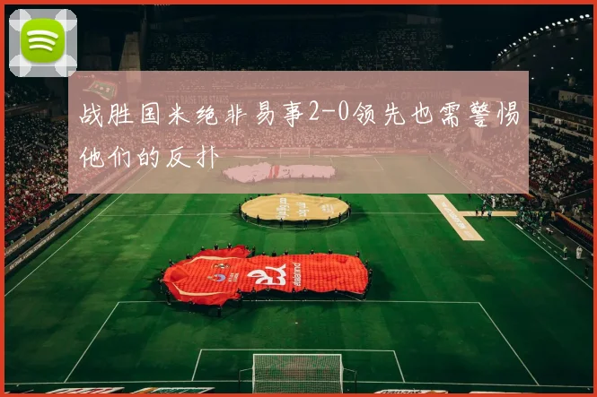 战胜国米绝非易事2-0领先也需警惕他们的反扑
