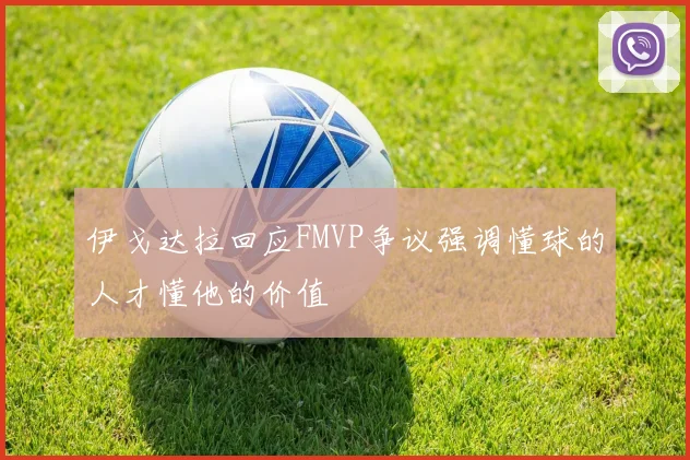 伊戈达拉回应FMVP争议强调懂球的人才懂他的价值